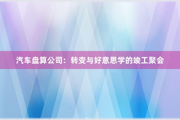汽车盘算公司：转变与好意思学的竣工聚会